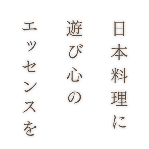 日本料理に 遊び心の エッセンスを