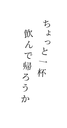 ちょっと一杯飲んで帰ろうか。